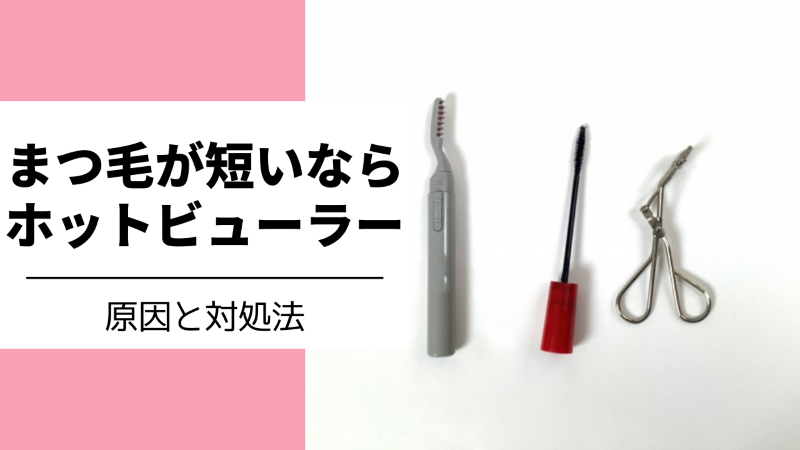 短いまつ毛が上がらない原因とホットビューラーで上げる3つのコツと対策